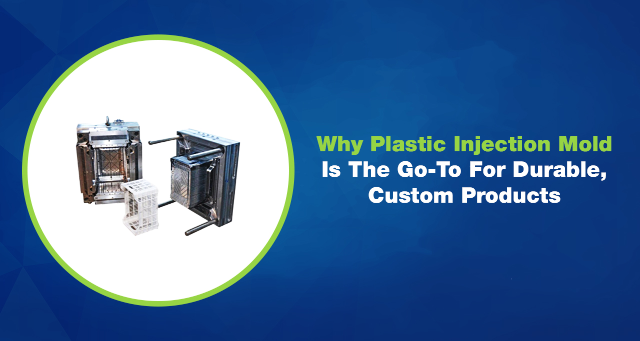 Why Plastic Injection Mold is the Go To for Durable Custom Products